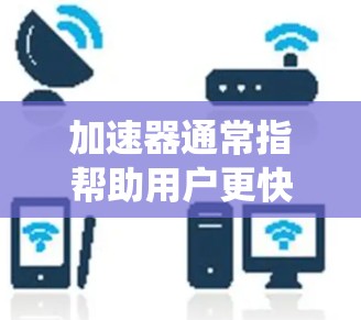 加速器通常指帮助用户更快访问网站、应用或工具的工具。苹果作为操作系统,自然也会提供相关的加速器功能