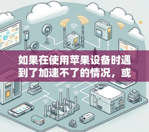 如果在使用苹果设备时遇到了加速不了的情况，或者希望进一步提升加速效率，可以尝试以下方法