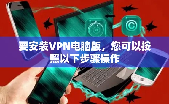 要安装VPN电脑版，您可以按照以下步骤操作