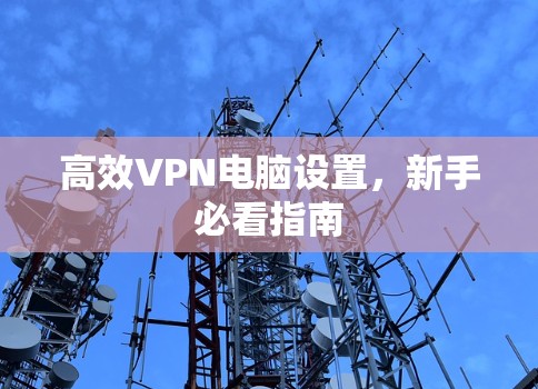 高效VPN电脑设置,新手必看指南 高效VPN电脑设置,新手必看指南