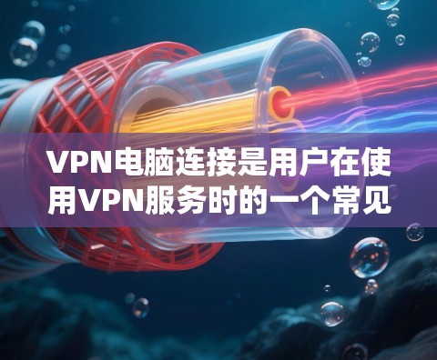VPN电脑连接是用户在使用VPN服务时的一个常见问题。以下是一些可能的原因和解决方法