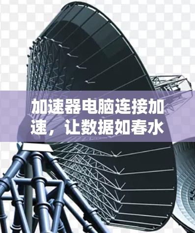 加速器电脑连接加速，让数据如春水般流畅