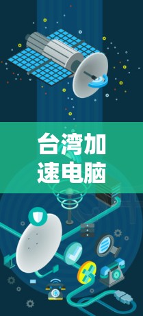 台湾加速电脑版,让电脑更高效的另一套方案