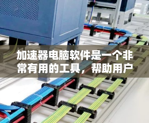 加速器电脑软件是一个非常有用的工具,帮助用户优化电脑性能,提升效率。以下是对加速器软件的详细介绍