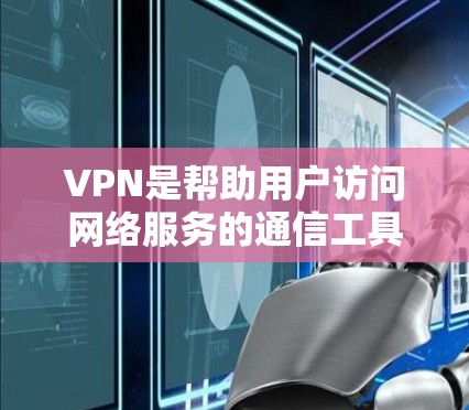 VPN是帮助用户访问网络服务的通信工具，通常包括加密传输、端到端加密、访问控制、访问时间限制、访问身份验证等措施。这些措施旨在保护用户的数据安全和隐私。以下是VPN隐私保护的主要方面