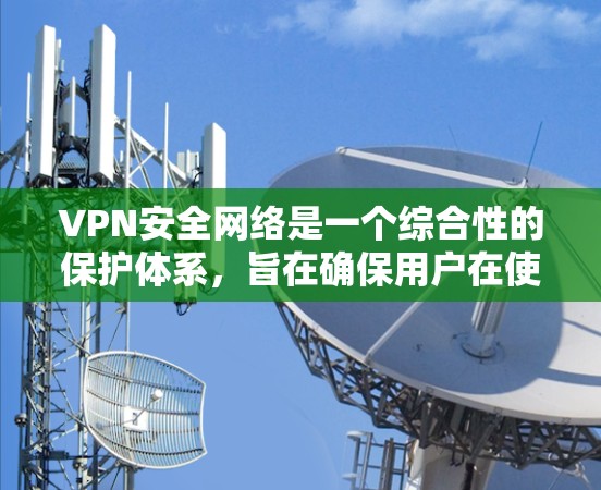 VPN安全网络是一个综合性的保护体系,旨在确保用户在使用VPN时的安全性。以下是对该网络体系的详细分析