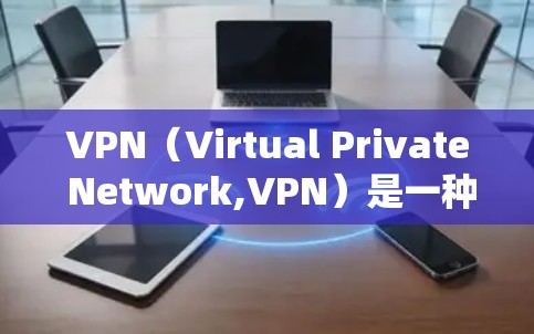VPN(Virtual Private Network,VPN)是一种技术手段,旨在通过网络隔离用户与服务器,实现对个人数据的加密传输和隐私保护。以下是VPN隐私方案的常见内容和步骤,供参考