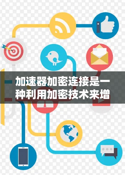 加速器加密连接是一种利用加密技术来增强加速器功能的工具，旨在保护用户数据安全并优化软件安装或配置过程。以下是对加速器加密连接的详细解释