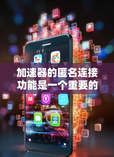 加速器的匿名连接功能是一个重要的网络连接机制，通常用于在不同网络设备之间进行数据传输。以下是对加速器匿名连接功能的详细分析和建议