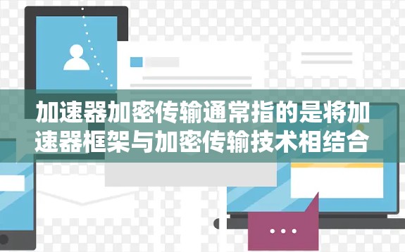 加速器加密传输通常指的是将加速器框架与加密传输技术相结合，用于高效、安全地传输数据。加速器框架通常用于加速特定数据处理任务，而加密传输则用于保护数据在传输过程中免受恶意攻击。以下是一些可能的解释