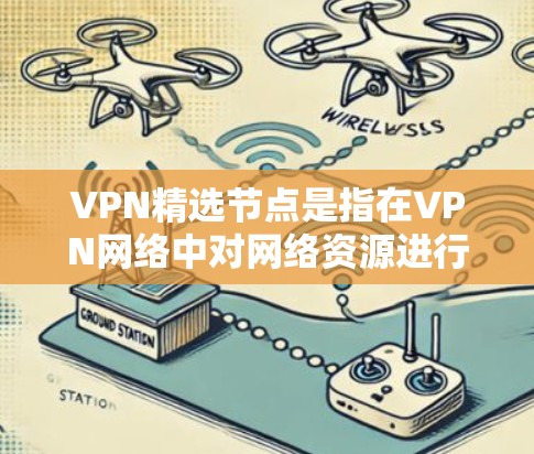 VPN精选节点是指在VPN网络中对网络资源进行严格控制和管理的关键节点。这些节点确保数据能够正确地被转发和传输,同时符合用户的需求和安全要求。以下是VPN精选节点的大致分类