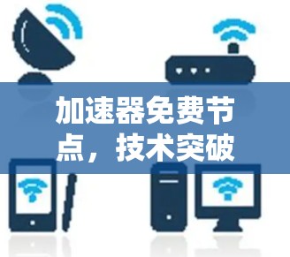 加速器免费节点，技术突破与用户优化