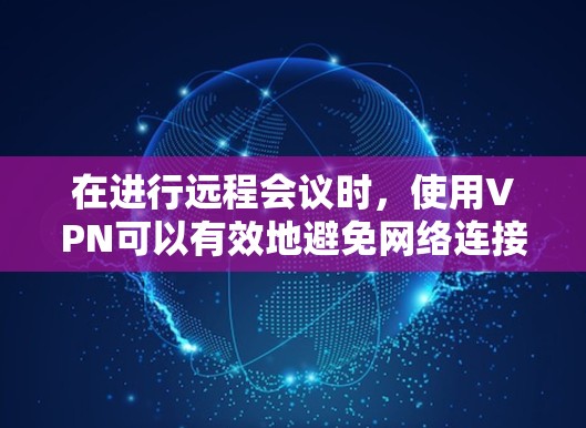 在进行远程会议时,使用VPN可以有效地避免网络连接的延迟和干扰。然而,如果出现了延迟问题,如何解决呢?以下是一些步骤和建议 在进行远程会议时,使用VPN可以有效地避免网络连接的延迟和干扰。然而,如果出现了延迟问题,如何解决呢?以下是一些步骤和建议
