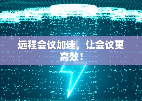 远程会议加速,让会议更高效!