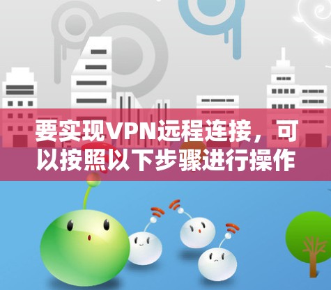 要实现VPN远程连接,可以按照以下步骤进行操作