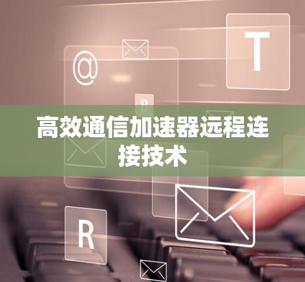 高效通信加速器远程连接技术