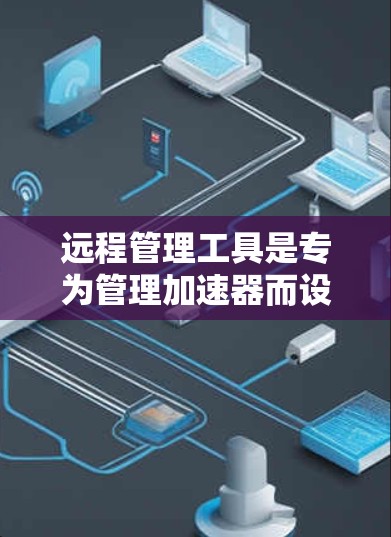 远程管理工具是专为管理加速器而设计的软件,允许用户在任何设备上(如手机、电脑、平板等)进行加速器的设置和管理。以下是该工具的主要功能和特点 远程管理工具是专为管理加速器而设计的软件,允许用户在任何设备上(如手机、电脑、平板等)进行加速器的设置和管理。以下是该工具的主要功能和特点