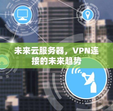 未来云服务器，VPN连接的未来趋势