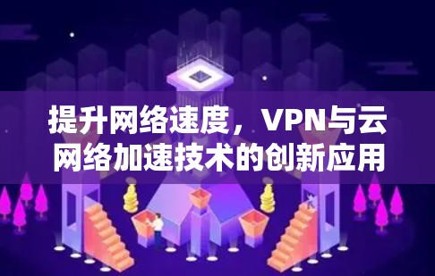 提升网络速度，VPN与云网络加速技术的创新应用