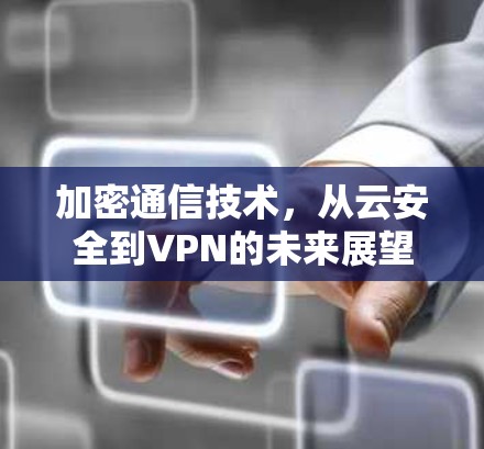 加密通信技术，从云安全到VPN的未来展望