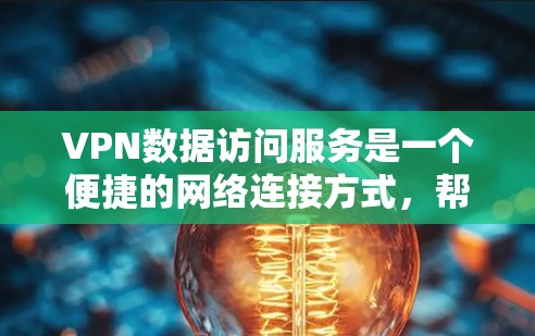 VPN数据访问服务是一个便捷的网络连接方式,帮助用户轻松访问外网内容。以下是详细步骤和注意事项,帮助你更好地使用VPN