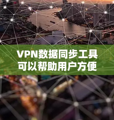 VPN数据同步工具可以帮助用户方便地将网络资源从一端连接到另一端,通常包括以下几种类型的工具