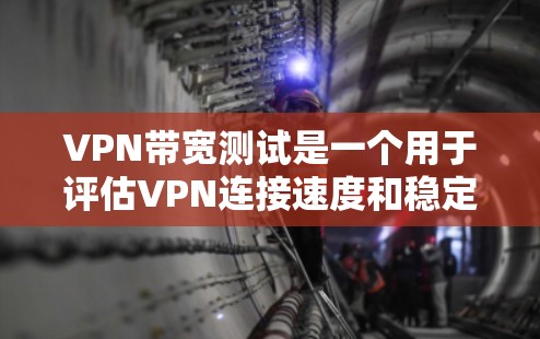 VPN带宽测试是一个用于评估VPN连接速度和稳定性的重要操作。它可以帮助用户确认VPN连接是否足够快，是否稳定，以及是否能顺利进行各种VPN使用的场景测试