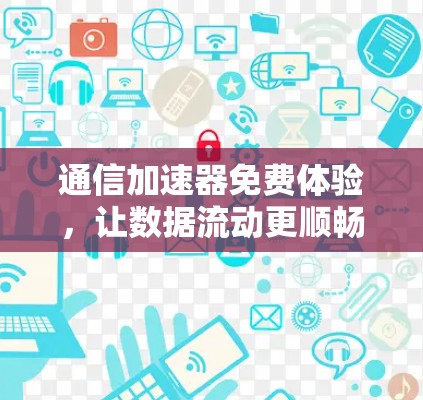 通信加速器免费体验，让数据流动更顺畅