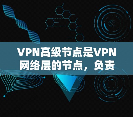 VPN高级节点是VPN网络层的节点,负责处理VPN数据的加密、传输和解密,以及设备间的连接。高级节点在VPN网络中扮演着关键角色,确保数据的安全性和传输效率