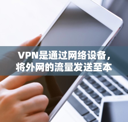 VPN是通过网络设备，将外网的流量发送至本地计算机，提供即时在线视频或文件服务的网络类型。VPN通常分为免费和付费两种类型，取决于是否允许用户访问其他网络设备