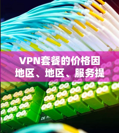 VPN套餐的价格因地区、地区、服务提供商而异,但通常会根据你的使用需求和预算来定价。以下是一些常见的VPN套餐类型和价格范围,供参考