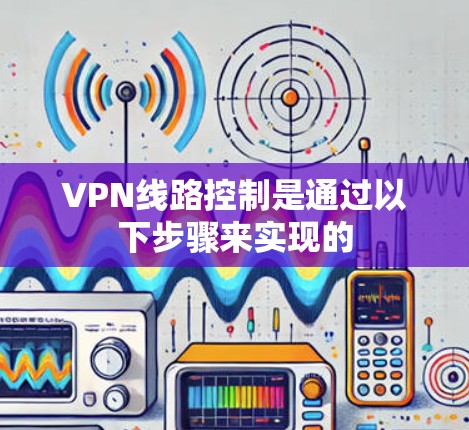 VPN线路控制是通过以下步骤来实现的