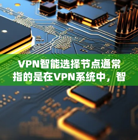 VPN智能选择节点通常指的是在VPN系统中，智能设备（如路由器、手机等）自动识别并选择适合的VPN服务器。以下是一些关于如何配置VPN智能选择节点的步骤和注意事项