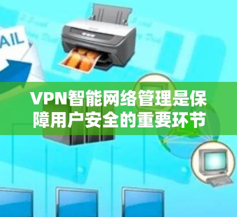 VPN智能网络管理是保障用户安全的重要环节，主要包括以下几个方面