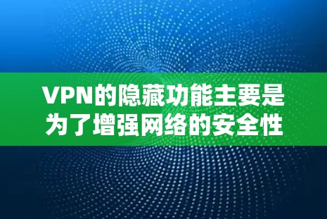 VPN的隐藏功能主要是为了增强网络的安全性、提高用户体验，同时减少用户对软件的依赖。这些隐藏功能涵盖了加密、解密、数据管理等多个方面。以下是 VPN 工具的隐藏功能及其作用