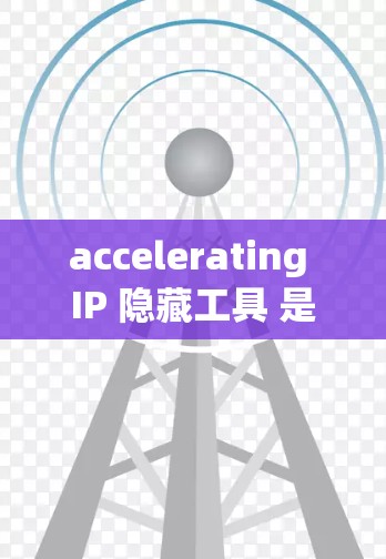 accelerating IP 隐藏工具 是一个强大的设备隐藏工具，适用于多个设备类型，旨在保护设备免受恶意软件攻击。以下是其主要功能和操作步骤的清晰总结
