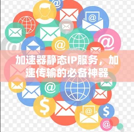 加速器静态IP服务,加速传输的必备神器