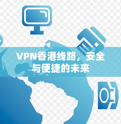 VPN香港线路,安全与便捷的未来