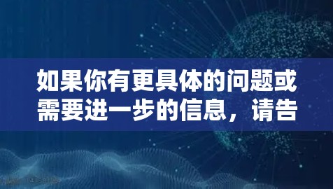 如果你有更具体的问题或需要进一步的信息，请告诉我！