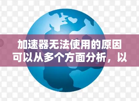 加速器无法使用的原因可以从多个方面分析,以下是详细的解释
