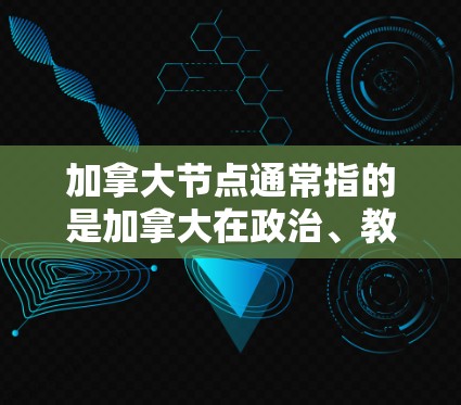 加拿大节点通常指的是加拿大在政治、教育、科研、国际组织等方面的重要机构或机构，这些节点在加拿大国内和国际上有显著的影响力。以下是一些常见的加拿大节点
