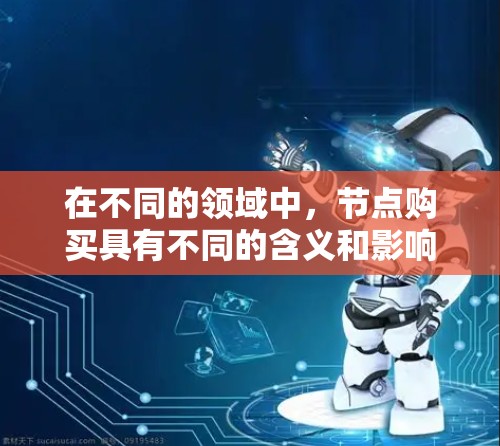 在不同的领域中，节点购买具有不同的含义和影响。以下是对这些不同领域的详细解释