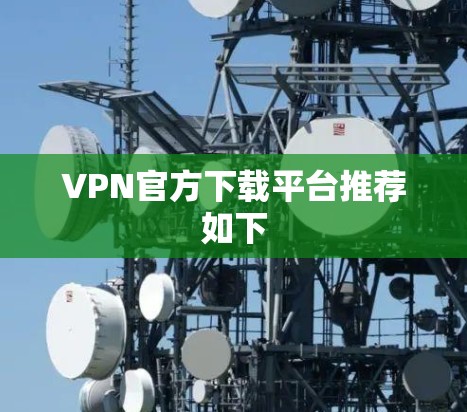 VPN官方下载平台推荐如下 VPN官方下载平台推荐如下