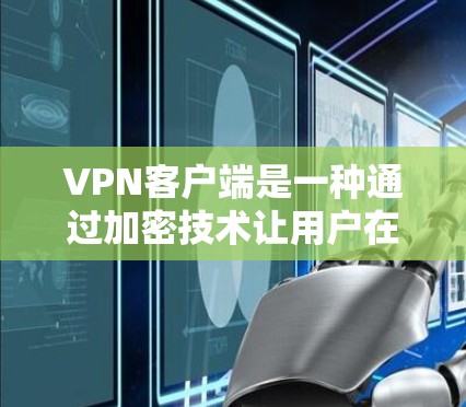 VPN客户端是一种通过加密技术让用户在线访问外部网络的服务，非常适合需要安全和便捷访问外部服务器的用户。以下是关于VPN客户端的详细介绍