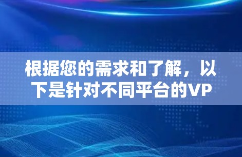根据您的需求和了解,以下是针对不同平台的VPN下载步骤说明