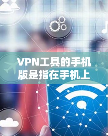 VPN工具的手机版是指在手机上直接安装的VPN应用，能够方便用户在移动设备上进行VPN操作。以下是关于VPN工具手机版的一些关键信息和建议