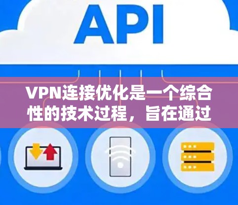 VPN连接优化是一个综合性的技术过程,旨在通过各种手段提升VPN连接的稳定性、速度和安全性。以下是一些常用的VPN连接优化技巧
