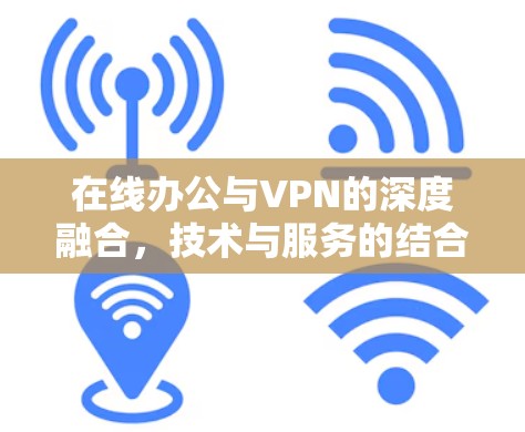 在线办公与VPN的深度融合,技术与服务的结合