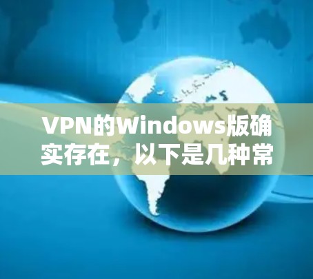 VPN的Windows版确实存在，以下是几种常见的VPN软件及其特点