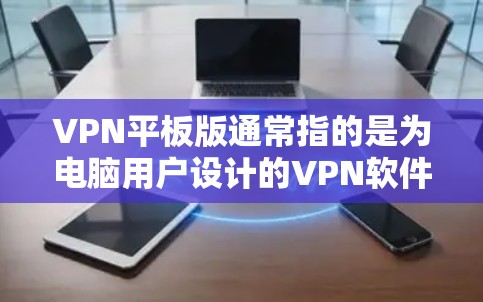 VPN平板版通常指的是为电脑用户设计的VPN软件,这些软件可以帮助用户在线访问外部网络,保护个人信息安全。以下是一些常见的VPN平板版软件